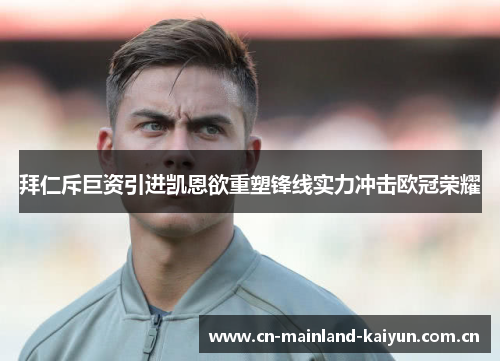 拜仁斥巨资引进凯恩欲重塑锋线实力冲击欧冠荣耀 拜仁斥巨资引进凯恩欲重塑锋线实力冲击欧冠荣耀