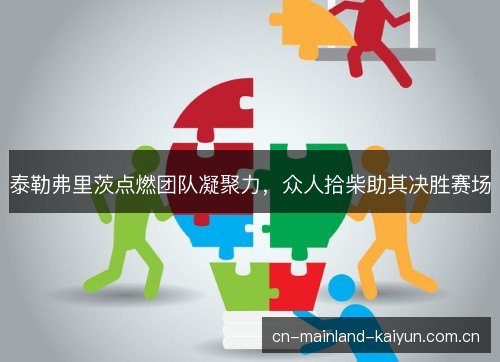泰勒弗里茨点燃团队凝聚力，众人拾柴助其决胜赛场